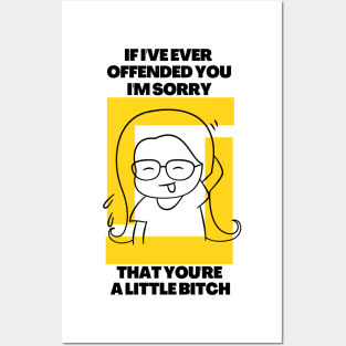 If I've Ever Offended You I'm Sorry That You're a Little Bitch Posters and Art